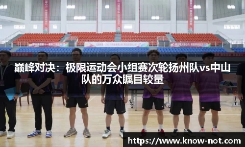 巅峰对决：极限运动会小组赛次轮扬州队vs中山队的万众瞩目较量