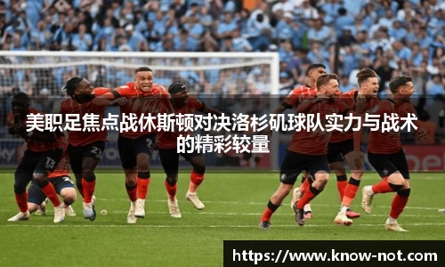 美职足焦点战休斯顿对决洛杉矶球队实力与战术的精彩较量